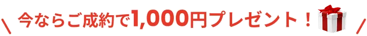 今ならご成約で1,000円プレゼント！